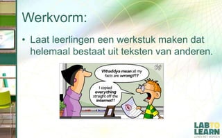 Werkvorm:
• Laat leerlingen een werkstuk maken dat
helemaal bestaat uit teksten van anderen.
 