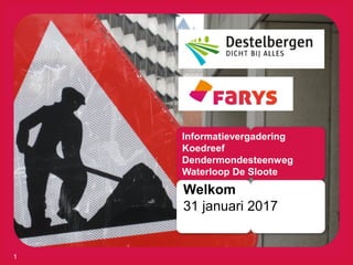 Informatievergadering
Koedreef
Dendermondesteenweg
Waterloop De Sloote
Welkom
31 januari 2017
1
 