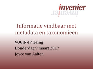 Informatie vindbaar met
metadata en taxonomieën
VOGIN-IP lezing
Donderdag 9 maart 2017
Joyce van Aalten
 