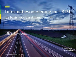 Provincie Gelderland | 1 juli 2016
Informatievoorziening met BIM
de basis voor assetmanagement
Niels Reyngoud
 