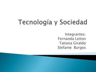 Tecnología y Sociedad Integrantes: Fernanda Leiton Tatiana Giraldo Stefanie  Burgos 