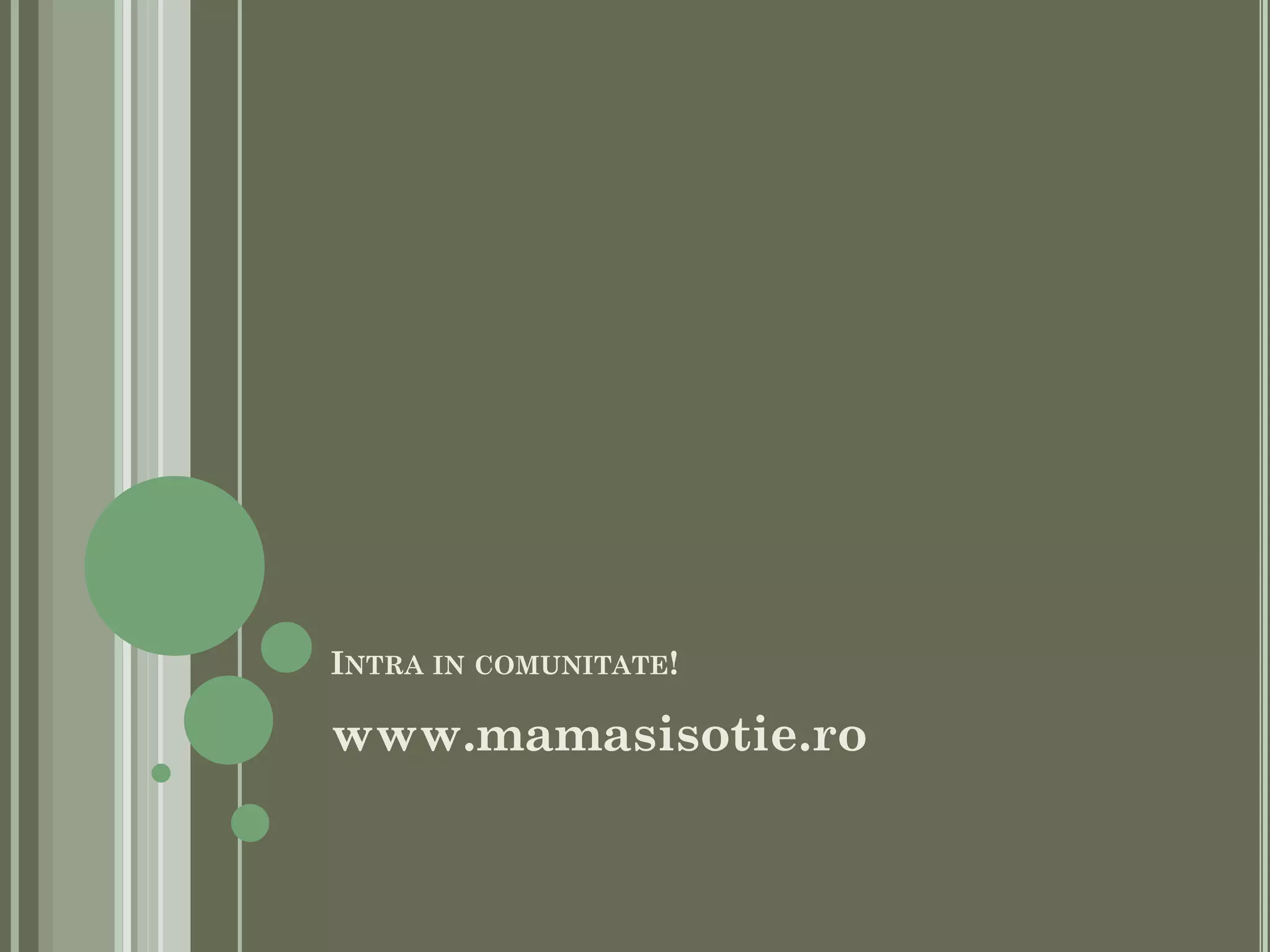 INTRA IN COMUNITATE!
www.mamasisotie.ro