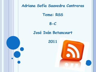 Adriana Sofía Saavedra Contreras  Tema: RSS 8-C José Iván Betancourt 2011  