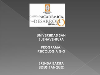 UNIVERSIDAD SAN
 BUENAVENTURA

  PROGRAMA:
PSICOLOGIA G-3


BRENDA BATSTA
JESUS BANQUEZ
 