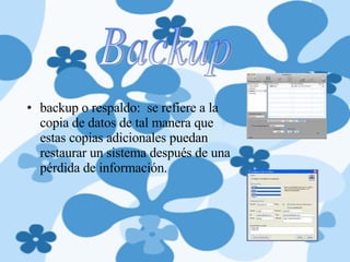 backup o respaldo:  se refiere a la copia de datos de tal manera que estas copias adicionales puedan restaurar un sistema después de una pérdida de información. Backup 
