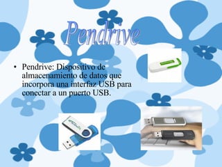 Pendrive: Dispositivo de almacenamiento de datos que incorpora una interfaz USB para conectar a un puerto USB.  Pendrive 