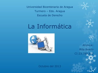 Universidad Bicentenaria de Aragua
Turmero – Edo. Aragua
Escuela de Derecho

La Informática
Alumna:
Rita Bueno
CI:23.789.812

Octubre del 2013

 