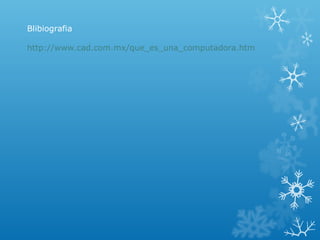 Blibiografia
http://www.cad.com.mx/que_es_una_computadora.htm

 