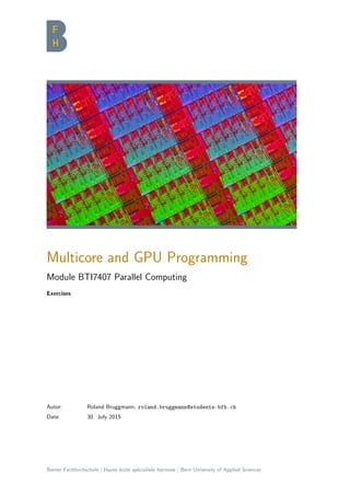 Autor: Roland Bruggmann, roland.bruggmann@students.bfh.ch
Date: 30. July 2015
Berner Fachhochschule | Haute ´ecole sp´ecialis´ee bernoise | Bern University of Applied Sciences
Multicore and GPU Programming
Module BTI7407 Parallel Computing
Exercises
 
