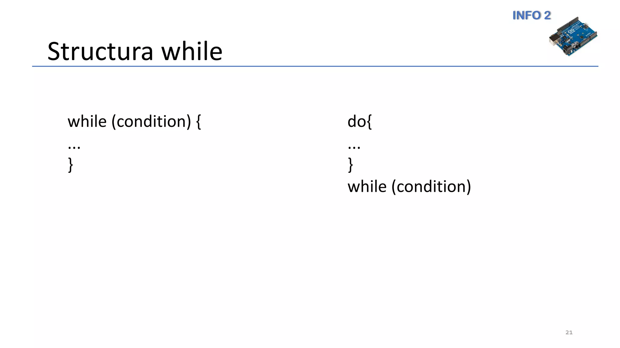 INFO 2
Structura while
21
while (condition) {
...
}
do{
...
}
while (condition)
 