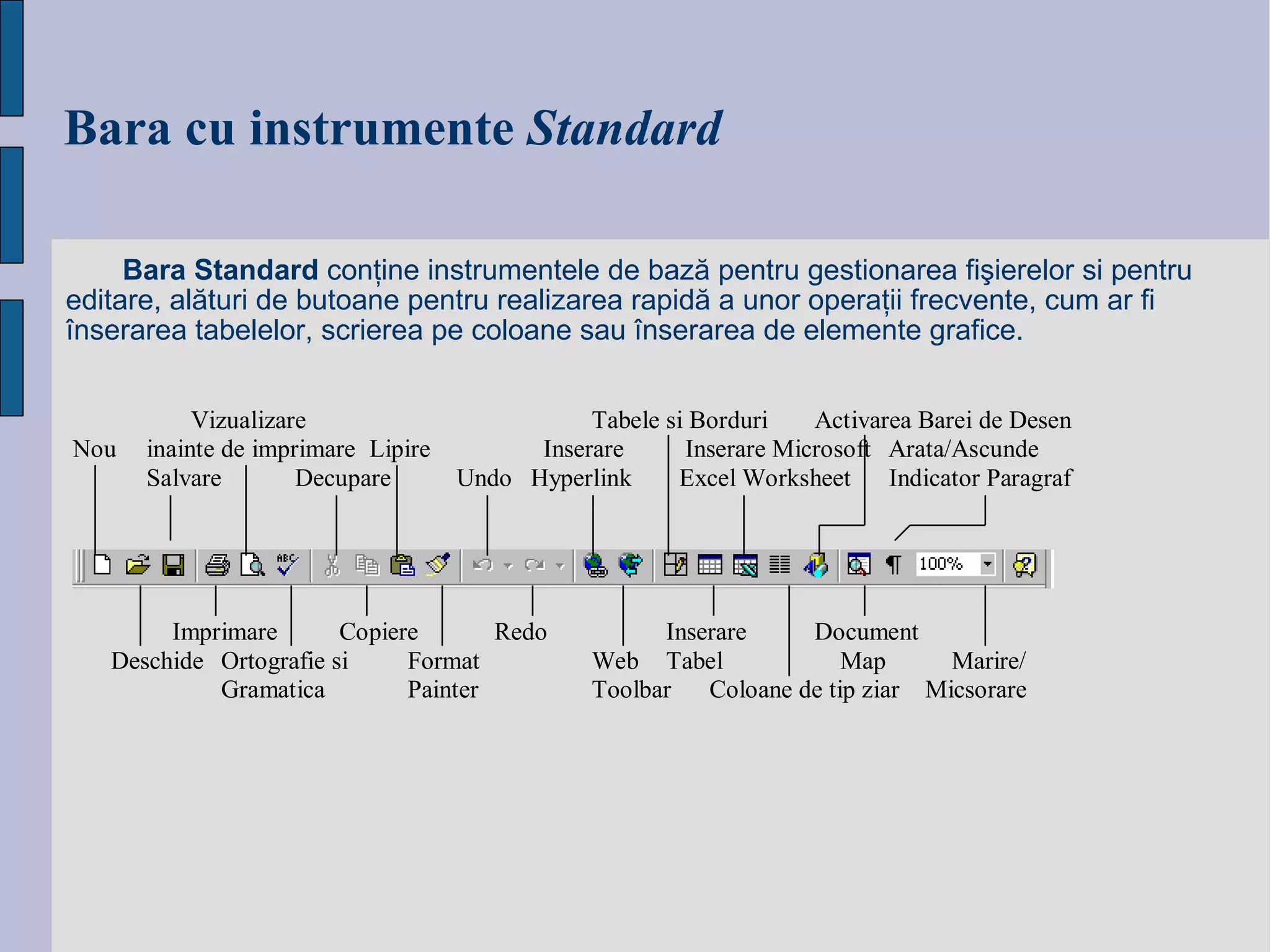 Bara cu instrumente   Standard Bara Standard  conţine instrumentele de bază pentru gestionarea fişierelor si pentru editare, alături de butoane pentru realizarea rapidă a unor operaţii frecvente, cum ar fi înserarea tabelelor, scrierea pe coloane sau înserarea de elemente grafice. 