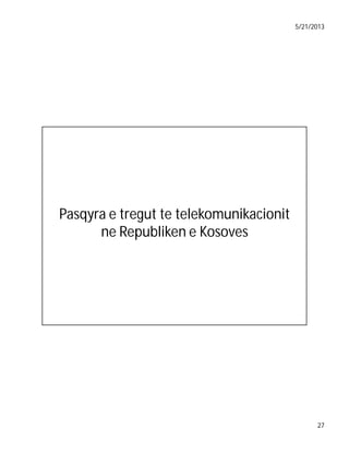 5/21/2013

Pasqyra e tregut te telekomunikacionit
ne Republiken e Kosoves

27

 