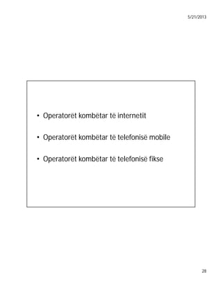 5/21/2013

• Operatorët kombëtar të internetit
• Operatorët kombëtar të telefonisë mobile
• Operatorët kombëtar të telefonisë fikse

28

 