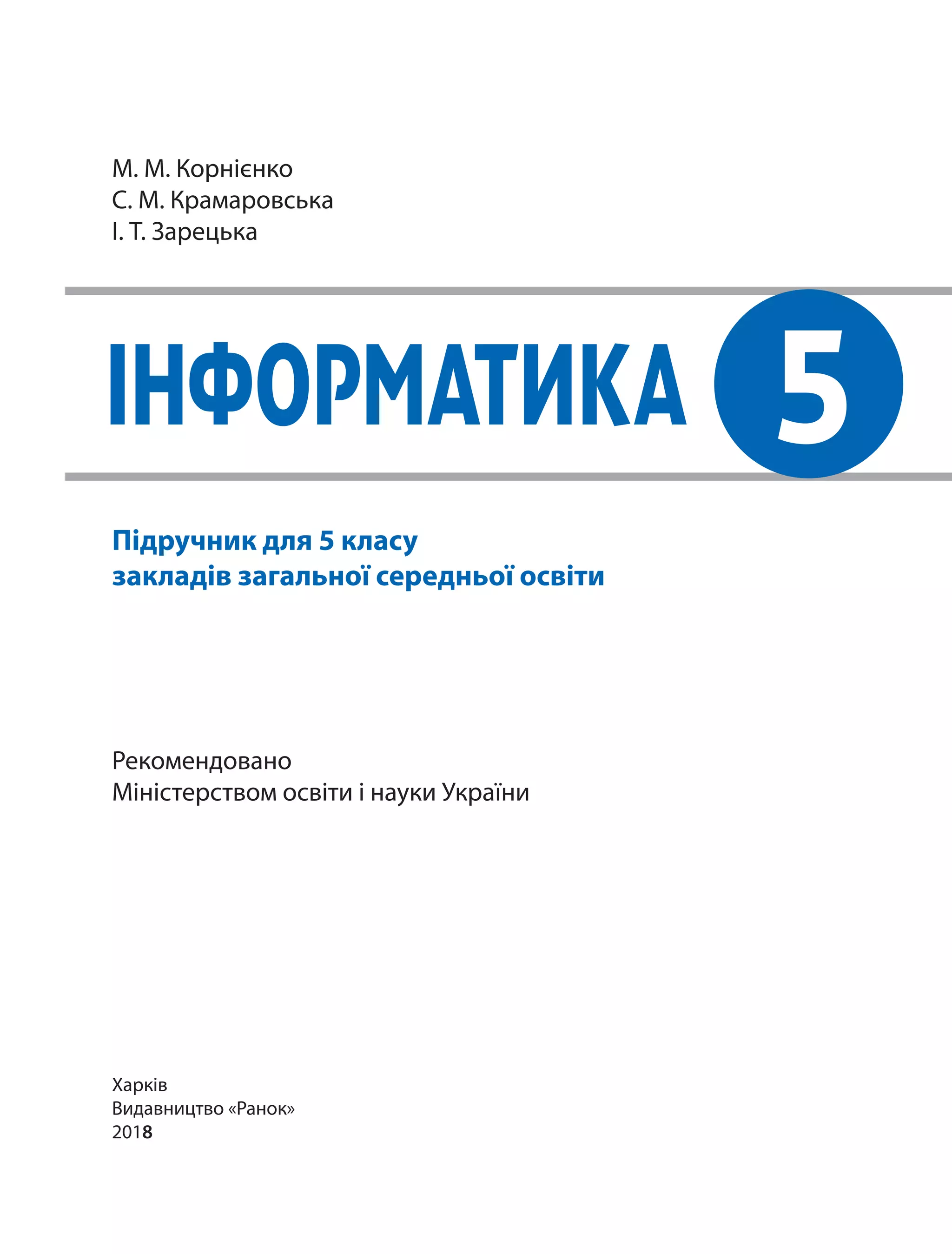 інформатика
М. М. Корнієнко
С. М. Крамаровська
І. Т. Зарецька
5
Рекомендовано
Міністерством освіти і науки України
Харків
Видавництво «Ранок»
2018
Підручник для 5 класу
закладів загальної середньої освіти
 