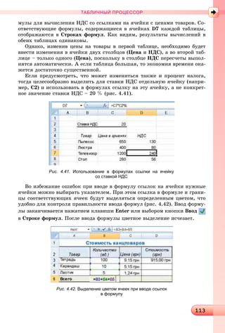 1131131131131131131131131131131131131131131131131131131131131131131131131131131131131131131131131131131131131131131131131131131131131131131131131131131131131131131131131131131131131131131131131131131131131131131131131131131133
ТАБЛИЧНЫЙ ПРОЦЕССОР
ìóëû äëÿ âû÷èñëåíèÿ ÍÄÑ ñî ññûëêàìè íà ÿ÷åéêè ñ öåíàìè òîâàðîâ. Ñî-
îòâåòñòâóþùèå ôîðìóëû, ñîäåðæàùèåñÿ â ÿ÷åéêàõ D7 êàæäîé òàáëèöû,
îòîáðàæàþòñÿ â Ñòðîêàõ ôîðìóë. Êàê âèäèì, ðåçóëüòàòû âû÷èñëåíèé â
îáåèõ òàáëèöàõ îäèíàêîâû.
Îäíàêî, èçìåíèâ öåíû íà òîâàðû â ïåðâîé òàáëèöå, íåîáõîäèìî áóäåò
âíåñòè èçìåíåíèÿ â ÿ÷åéêè äâóõ ñòîëáöîâ (Öåíà è ÍÄÑ), à âî âòîðîé òàá-
ëèöå – òîëüêî îäíîãî (Öåíà), ïîñêîëüêó â ñòîëáöå ÍÄÑ ïåðåñ÷åòû âûïîë-
íÿòñÿ àâòîìàòè÷åñêè. À åñëè òàáëèöà áîëüøàÿ, òî ýêîíîìèÿ âðåìåíè îêà-
æåòñÿ äîñòàòî÷íî ñóùåñòâåííîé.
Åñëè ïðåäóñìîòðåòü, ÷òî ìîæåò èçìåíèòüñÿ òàêæå è ïðîöåíò íàëîãà,
òîãäà öåëåñîîáðàçíî âûäåëèòü äëÿ ñòàâêè ÍÄÑ îòäåëüíóþ ÿ÷åéêó (íàïðè-
ìåð, Ñ2) è èñïîëüçîâàòü â ôîðìóëàõ ññûëêó íà ýòó ÿ÷åéêó, à íå êîíêðåò-
íîå çíà÷åíèå ñòàâêè ÍÄÑ – 20 % (ðèñ. 4.41).
Рис. 4.41. Использование в формулах ссылки на ячейку
со ставкой НДС
Âî èçáåæàíèå îøèáîê ïðè ââîäå â ôîðìóëó ññûëîê íà ÿ÷åéêè íóæíûå
ÿ÷åéêè ìîæíî âûáèðàòü óêàçàòåëåì. Ïðè ýòîì ññûëêà â ôîðìóëå è ãðàíè-
öû ñîîòâåòñòâóþùèõ ÿ÷ååê áóäóò âûäåëÿòüñÿ îïðåäåëåííûì öâåòîì, ÷òî
óäîáíî äëÿ êîíòðîëÿ ïðàâèëüíîñòè ââîäà ôîðìóë (ðèñ. 4.42). Ââîä ôîðìó-
ëû çàêàí÷èâàåòñÿ íàæàòèåì êëàâèøè Enter èëè âûáîðîì êíîïêè Ââîä
â Ñòðîêå ôîðìóë. Ïîñëå ââîäà ôîðìóëû öâåòíîå âûäåëåíèå èñ÷åçàåò.
Рис. 4.42. Выделение цветом ячеек при вводе ссылок
в формулу
 