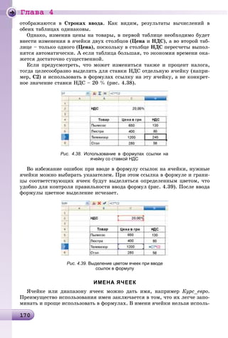 Ãëàâà 4
1 01701701701701701701701701701701701701701701701701701701701701701701701701701701701701701701701701701701701701701701701701701701701701701701701701701701701700
îòîáðàæàþòñÿ â Ñòðîêàõ ââîäà. Êàê âèäèì, ðåçóëüòàòû âû÷èñëåíèé â
îáåèõ òàáëèöàõ îäèíàêîâû.
Îäíàêî, èçìåíèâ öåíû íà òîâàðû, â ïåðâîé òàáëèöå íåîáõîäèìî áóäåò
âíåñòè èçìåíåíèÿ â ÿ÷åéêè äâóõ ñòîëáöîâ (Öåíà è ÍÄÑ), à âî âòîðîé òàá-
ëèöå – òîëüêî îäíîãî (Öåíà), ïîñêîëüêó â ñòîëáöå ÍÄÑ ïåðåñ÷åòû âûïîë-
íÿòñÿ àâòîìàòè÷åñêè. À åñëè òàáëèöà áîëüøàÿ, òî ýêîíîìèÿ âðåìåíè îêà-
æåòñÿ äîñòàòî÷íî ñóùåñòâåííîé.
Åñëè ïðåäóñìîòðåòü, ÷òî ìîæåò èçìåíèòüñÿ òàêæå è ïðîöåíò íàëîãà,
òîãäà öåëåñîîáðàçíî âûäåëèòü äëÿ ñòàâêè ÍÄÑ îòäåëüíóþ ÿ÷åéêó (íàïðè-
ìåð, Ñ2) è èñïîëüçîâàòü â ôîðìóëàõ ññûëêó íà ýòó ÿ÷åéêó, à íå êîíêðåò-
íîå çíà÷åíèå ñòàâêè ÍÄÑ – 20 % (ðèñ. 4.38).
Рис. 4.38. Использование в формулах ссылки на
ячейку со ставкой НДС
Âî èçáåæàíèå îøèáîê ïðè ââîäå â ôîðìóëó ññûëîê íà ÿ÷åéêè, íóæíûå
ÿ÷åéêè ìîæíî âûáèðàòü óêàçàòåëåì. Ïðè ýòîì ññûëêà â ôîðìóëå è ãðàíè-
öû ñîîòâåòñòâóþùèõ ÿ÷ååê áóäóò âûäåëÿòüñÿ îïðåäåëåííûì öâåòîì, ÷òî
óäîáíî äëÿ êîíòðîëÿ ïðàâèëüíîñòè ââîäà ôîðìóë (ðèñ. 4.39). Ïîñëå ââîäà
ôîðìóëû öâåòíîå âûäåëåíèå èñ÷åçàåò.
Рис. 4.39. Выделение цветом ячеек при вводе
ссылок в формулу
ИМЕНА ЯЧЕЕК
ß÷åéêå èëè äèàïàçîíó ÿ÷ååê ìîæíî äàòü èìÿ, íàïðèìåð Êóðñ_åâðî.
Ïðåèìóùåñòâî èñïîëüçîâàíèÿ èìåí çàêëþ÷àåòñÿ â òîì, ÷òî èõ ëåã÷å çàïî-
ìèíàòü è ïðîùå èñïîëüçîâàòü â ôîðìóëàõ. Â èìåíè ÿ÷åéêè íåëüçÿ èñïîëü-
 