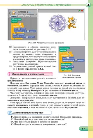 57575757575757575757575757575757575757575757575757575757575757575757
АЛГОРИТМЫ С ПОВТОРЕНИЯМИ И ВЕТВЛЕНИЯМИ
Рис. 3.11. Алгоритм рисования орнамента
12. Ðàñïîëîæèòå â îáëàñòè ñêðèïòîâ àëãî-
ðèòì, ïðèâåäåííûé íà ðèñóíêå 3.12.
13. Ïðîàíàëèçèðóéòå, äëÿ ÷åãî ïðåäíàçíà÷åíà
êàæäàÿ èç êîìàíä ýòîãî àëãîðèòìà, è
ïðåäóñìîòðèòå, ÷òî íàðèñóåò èñïîëíèòåëü
â ðåçóëüòàòå âûïîëíåíèÿ ýòîãî àëãîðèòìà.
14. Âûïîëíèòå àëãîðèòì. Ïðîàíàëèçèðóéòå
ïîëó÷åííîå èçîáðàæåíèå.
15. Ñîõðàíèòå ñîçäàííûé ïðîåêò â ñâîåé ïàï-
êå â ôàéëå óïðàæíåíèå 3.1.2.
Ïðîöåññû, êîòîðûå ïîâòîðÿþòñÿ, íàçûâàþò
öèêëè÷åñêèìè.
Êîìàíäó âèäà Ïîâòîðèòü N ðàç Êîìàíäû íàçûâàþò êîìàíäîé öèêëà ñî
ñ÷åò÷èêîì. Êîìàíäû îáðàçóþò òåëî öèêëà, à ÷èñëî N çàäàåò êîëè÷åñòâî ïî-
âòîðåíèé òåëà öèêëà. Òåëî öèêëà ìîæåò ñîñòîÿòü èç îäíîé èëè íåñêîëüêèõ
êîìàíä. Ñàìó êîìàíäó Ïîâòîðèòü N ðàç íàçûâàþò çàãîëîâêîì öèêëà.
Ôðàãìåíò àëãîðèòìà, â êîòîðîì îäíà èëè íåñêîëüêî êîìàíä ìîãóò âû-
ïîëíÿòüñÿ áîëåå îäíîãî ðàçà, íàçûâàþò öèêëîì.
Àëãîðèòì, ñîäåðæàùèé öèêë, íàçûâàþò àëãîðèòìîì ñ öèêëîì, èëè àë-
ãîðèòìîì ñ ïîâòîðåíèåì.
Åñëè ñðåäè êîìàíä òåëà öèêëà åñòü êîìàíäà öèêëà, òî âòîðîé öèêë íà-
çûâàþò âëîæåííûì â ïåðâûé. Öèêë, â òåëî êîòîðîãî âõîäèò äðóãîé öèêë,
íàçûâàþò âíåøíèì, à ñàì âëîæåííûé öèêë íàçûâàþò âíóòðåííèì.
Дайте ответы на вопросы
1
. Êàêèå ïðîöåññû íàçûâàþò öèêëè÷åñêèìè? Ïðèâåäèòå ïðèìåðû.
2
. Êàêîé îáùèé âèä êîìàíäû öèêëà ñî ñ÷åò÷èêîì?
3•. ×òî òàêîå òåëî öèêëà è çàãîëîâîê öèêëà?
4
. Êàêîé àëãîðèòì íàçûâàþò àëãîðèòìîì ñ öèêëîì?
Рис. 3.12. Алгоритм
со вложенным циклом
уууууууууууууууа ое ва ое в э о у еамое важное в этом пунктеамое важное в этом пунктеамое важное в этом пунктеамое важное в этом пунктеамое важное в этом пунктеамое важное в этом пунктеамое важное в этом пунктеамое важное в этом пунктеамое важное в этом пунктеамое важное в этом пунктеамое важное в этом пунктеамое важное в этом пунктеамое важное в этом пунктеамое важное в этом пунктеамое важное в этом пунктеамое важное в этом пунктеамое важное в этом пунктеамое важное в этом пунктеамое важное в этом пунктеамое важное в этом пунктеамое важное в этом пунктеамое важное в этом пунктеамое важное в этом пунктеамое важное в этом пунктеамое важное в этом пунктеамое важное в этом пунктеамое важное в этом пунктеамое важное в этом пунктеамое важное в этом пунктеамое важное в этом пунктеамое важное в этом пунктеамое важное в этом пунктеамое важное в этом пунктеамое важное в этом пунктеамое важное в этом пунктеамое важное в этом пунктеамое важное в этом пунктеамое важное в этом пунктеамое важное в этом пунктеамое важное в этом пунктеамое важное в этом пунктеамое важное в этом пунктеа ое ва ое в это те
 