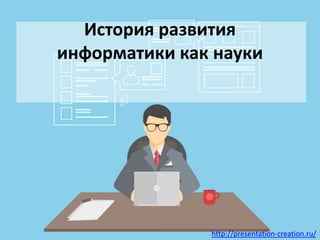 http://presentation-creation.ru/
История развития
информатики как науки
 