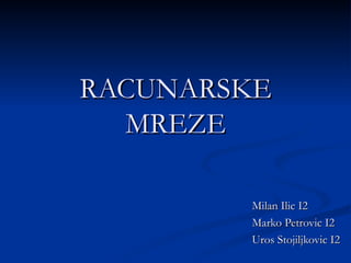 RACUNARSKE
  MREZE

        Milan Ilic I2
        Marko Petrovic I2
        Uros Stojiljkovic I2
 