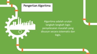 Pengertian Algoritma
Algoritma adalah urutan
langkah-langkah logis
penyelesaian masalah yang
disusun secara sistematis dan
logis.
 