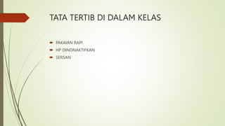 TATA TERTIB DI DALAM KELAS
 PAKAIAN RAPI
 HP DINONAKTIFKAN
 SERSAN
 