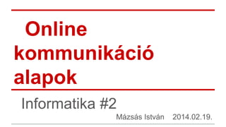 Online
kommunikáció
alapok
Informatika #2
Mázsás István

2014.02.19.

 