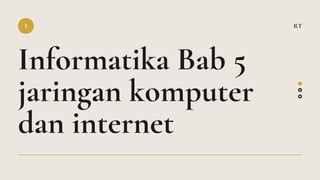 Informatika Bab 5
jaringan komputer
dan internet
I RT
 