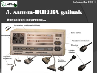 Informatika DBH 4
ormatika eta ordenagailua
5. sarrera-IRTEERA gailuak
Konexioen laburpena...
 