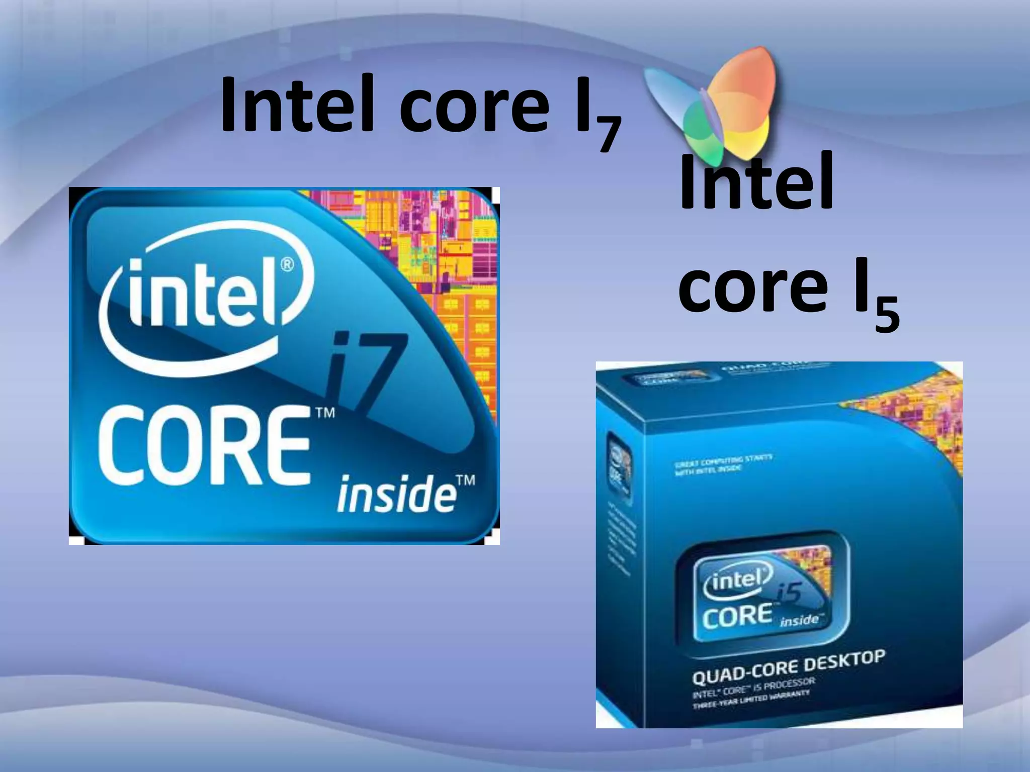 Intel core I7

Intel
core I5

 