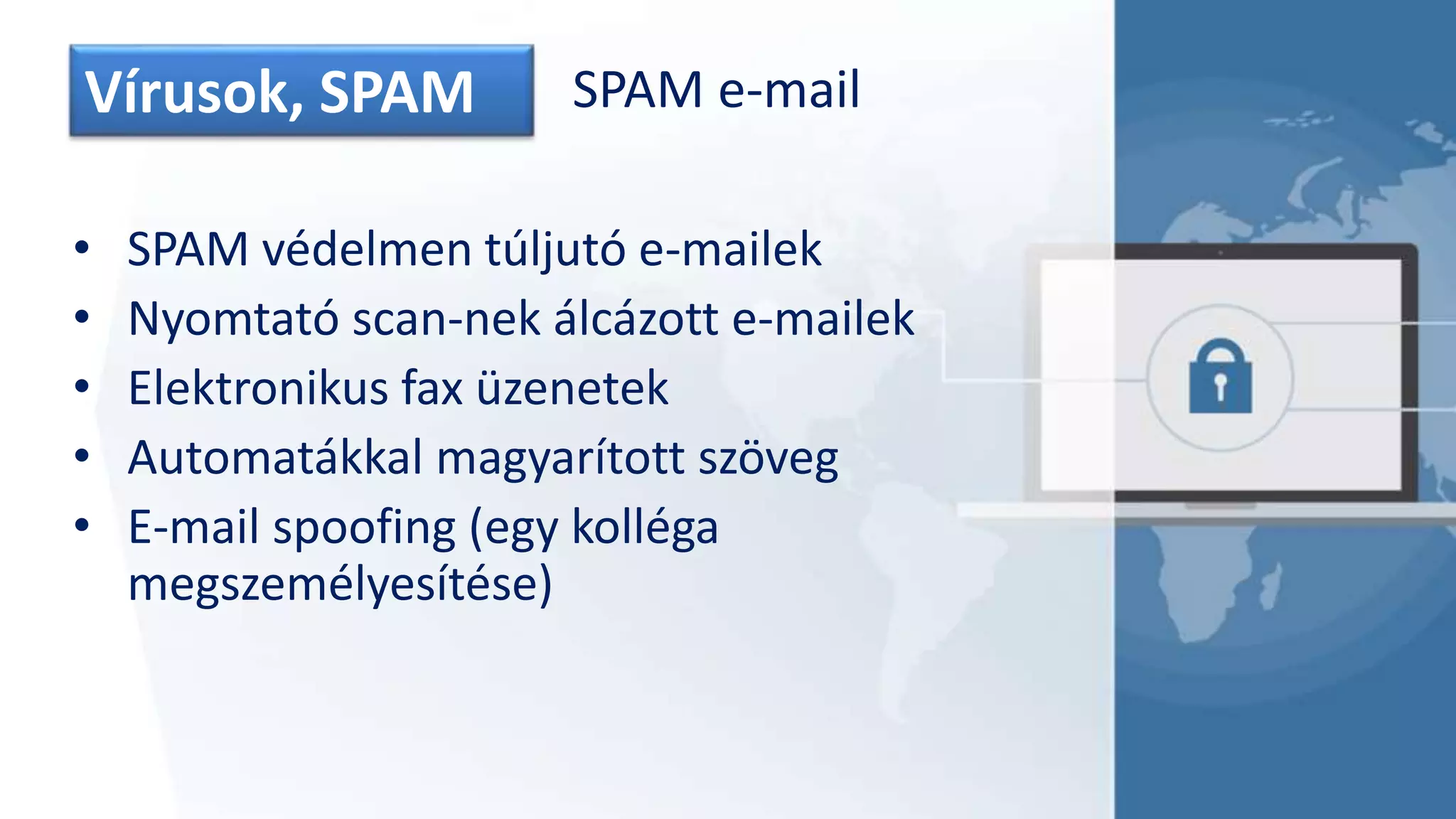 Vírusok, SPAM SPAM e-mail
• SPAM védelmen túljutó e-mailek
• Nyomtató scan-nek álcázott e-mailek
• Elektronikus fax üzenetek
• Automatákkal magyarított szöveg
• E-mail spoofing (egy kolléga
megszemélyesítése)
 