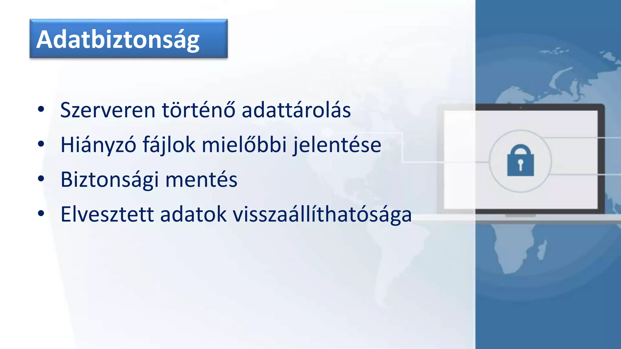 Adatbiztonság
• Szerveren történő adattárolás
• Hiányzó fájlok mielőbbi jelentése
• Biztonsági mentés
• Elvesztett adatok visszaállíthatósága
 