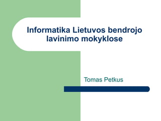 Informatika Lietuvos bendrojo lavinimo mokyklose Tomas Petkus 