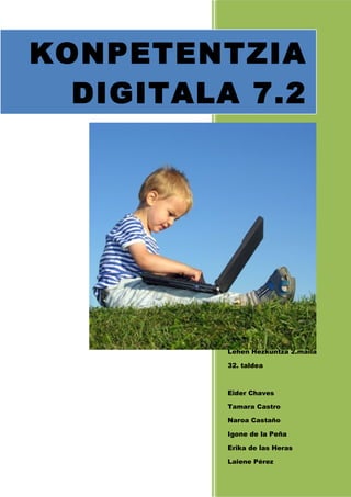 KONPETENTZIA
DIGITALA 7.2

Lehen Hezkuntza 2.maila
32. taldea

Eider Chaves
Tamara Castro
Naroa Castaño
Igone de la Peña
Erika de las Heras
Laiene Pérez

 