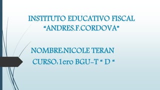 INSTITUTO EDUCATIVO FISCAL
“ANDRES.F.CORDOVA”
NOMBRE:NICOLE TERAN
CURSO:1ero BGU-T “ D “
 