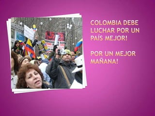 Colombia debe luchar por un país mejor!POR UN MEJOR MAÑANA!