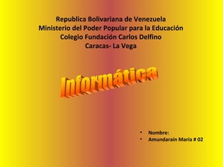 Republica Bolivariana de Venezuela Ministerio del Poder Popular para la Educación Colegio Fundación Carlos Delfino Caracas- La Vega ,[object Object],[object Object],Informática 