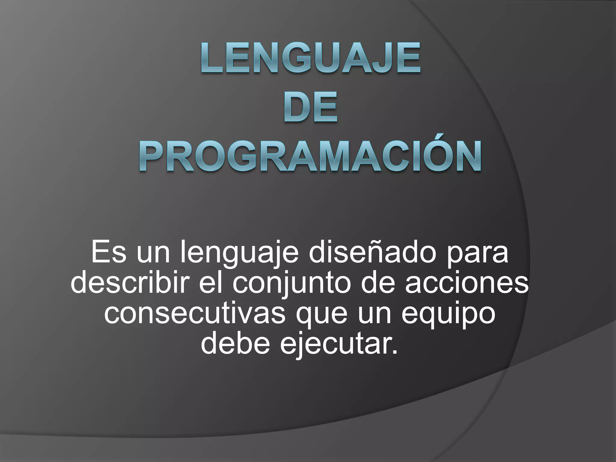 Es un lenguaje diseñado para
describir el conjunto de acciones
  consecutivas que un equipo
          debe ejecutar.
 