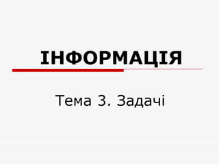 ІНФОРМАЦІЯ

 Тема 3. Задачі
 