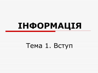 ІНФОРМАЦІЯ

 Тема 1. Вступ
 
