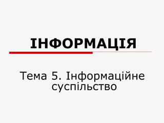 ІНФОРМАЦІЯ

Тема 5. Інформаційне
     суспільство
 