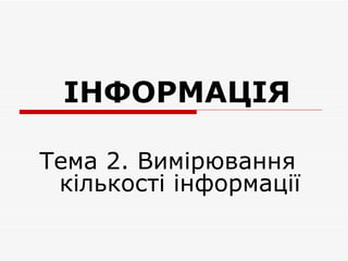 IНФОРМАЦIЯ

Тема 2. Вимірювання
 кількості інформації
 
