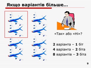 Якщо варіантів більше…




                 «Так» або «Ні»?


                2 варіанта – 1 біт
                4 варіанта – 2 біта
                8 варіантів – 3 біта

                                       9
 