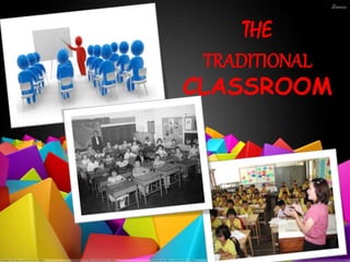 THE
TRADITIONAL
CLASSROOM
 