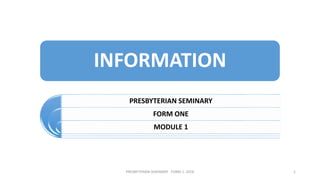 INFORMATION
PRESBYTERIAN SEMINARY
FORM ONE
MODULE 1
PRESBYTERIAN SEMINARY . FORM 1. 2018 1
 