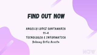 ANGELLY LOPEZ SANTAMARIA
11-4
TECNOLOGIA E INFORMATICA
Yohany Ortiz Acosta
find out now
INFORMATE AHORA
 