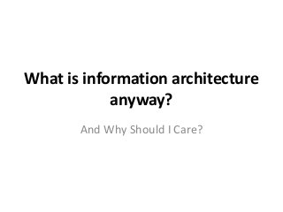 What is information architecture
anyway?
And Why Should I Care?
 