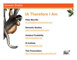 morville@semanticstudios.com




IA Therefore I Am
Peter Morville
morville@semanticstudios.com

Semantic Studios
http://se...