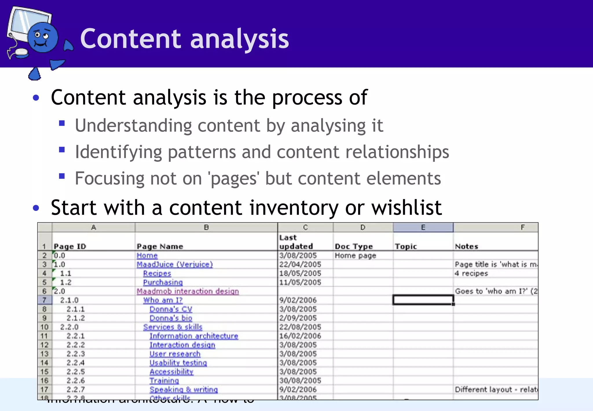 Content analysis
• Content analysis is the process of
 Understanding content by analysing it
 Identifying patterns and content relationships
 Focusing not on 'pages' but content elements

• Start with a content inventory or wishlist

Web Directions South
Information architecture: A ‘how-to’

 