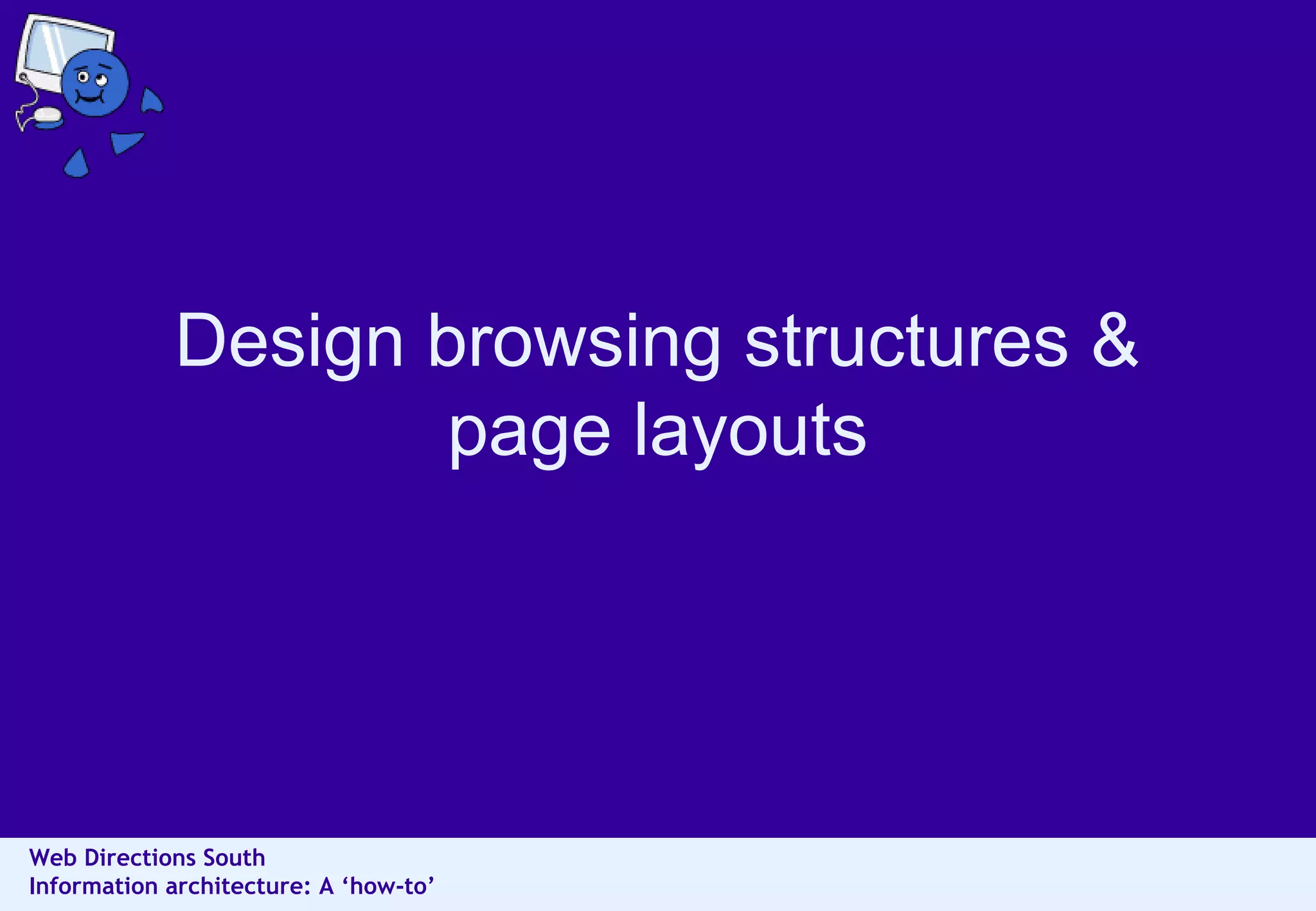 Design browsing structures &
page layouts

Web Directions South
Information architecture: A ‘how-to’

 