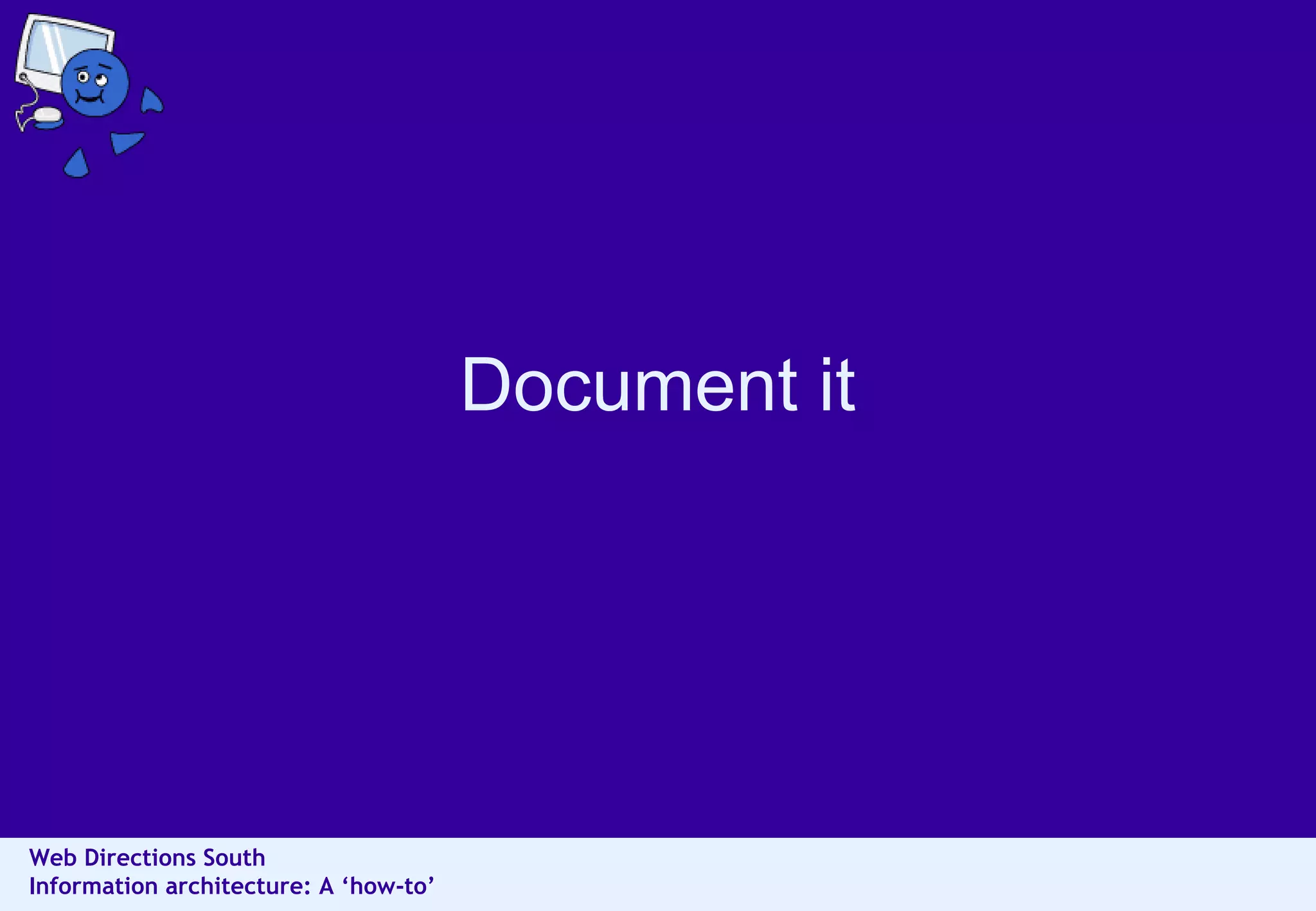 Document it

Web Directions South
Information architecture: A ‘how-to’

 